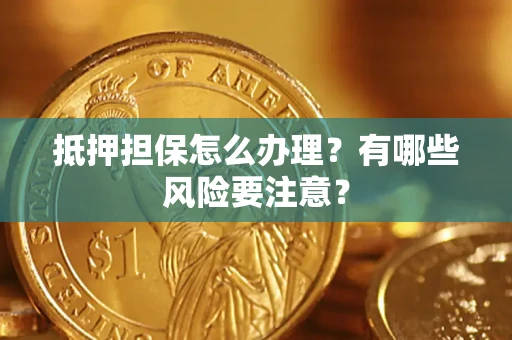 济南抵押担保怎么办理？有哪些风险要注意？