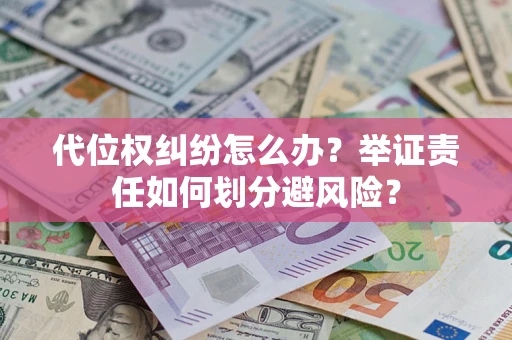济南代位权纠纷怎么办？举证责任如何划分避风险？