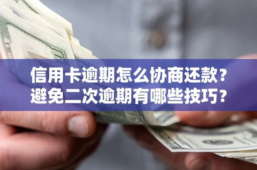 济南信用卡逾期怎么协商还款？避免二次逾期有哪些技巧？