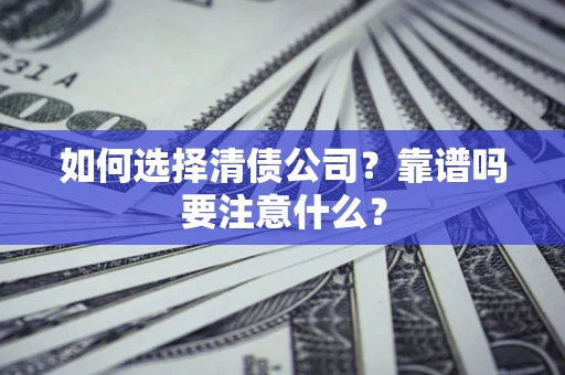 济南如何选择清债公司？靠谱吗要注意什么？