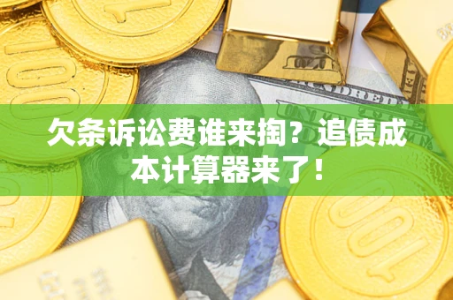 济南欠条诉讼费谁来掏？追债成本计算器来了！