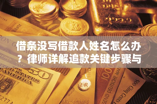 济南借条没写借款人姓名怎么办？律师详解追款关键步骤与证据链构建