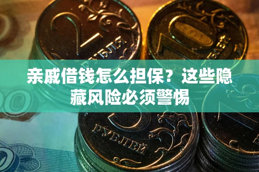 济南亲戚借钱怎么担保？这些隐藏风险必须警惕