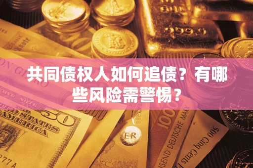济南共同债权人如何追债？有哪些风险需警惕？