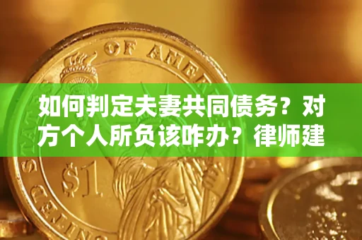 济南如何判定夫妻共同债务？对方个人所负该咋办？律师建议