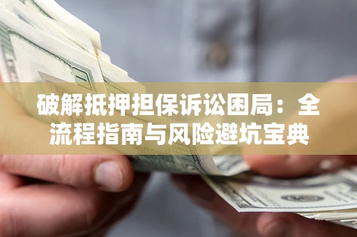 济南破解抵押担保诉讼困局:全流程指南与风险避坑宝典 济南破解抵押担保诉讼困局:全流程指南与风险避坑宝典