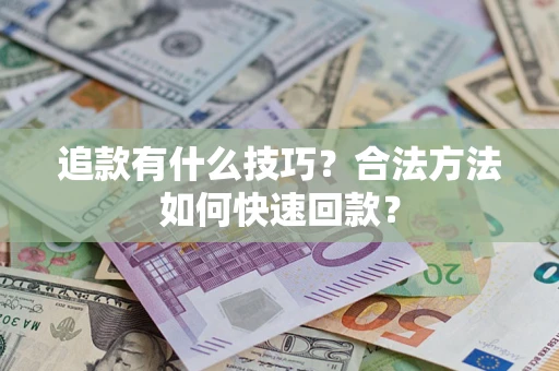 济南追款有什么技巧？合法方法如何快速回款？
