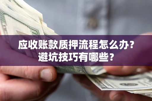 济南应收账款质押流程怎么办？避坑技巧有哪些？