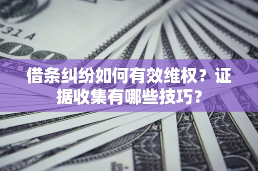 济南借条纠纷如何有效维权？证据收集有哪些技巧？