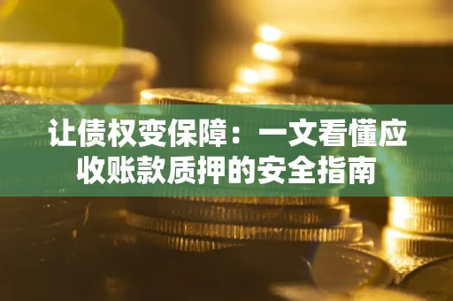 济南让债权变保障：一文看懂应收账款质押的安全指南