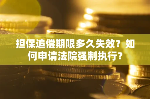 济南担保追偿期限多久失效？如何申请法院强制执行？