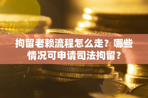 济南拘留老赖流程怎么走?哪些情况可申请司法拘留? 济南拘留老赖流程怎么走?哪些情况可申请司法拘留?