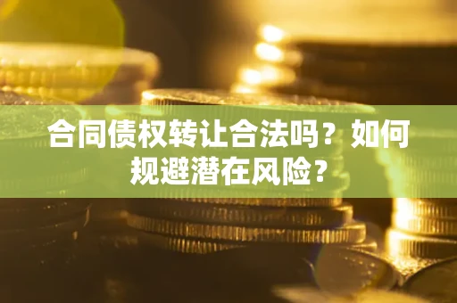 济南合同债权转让合法吗?如何规避潜在风险? 济南合同债权转让合法吗?如何规避潜在风险?