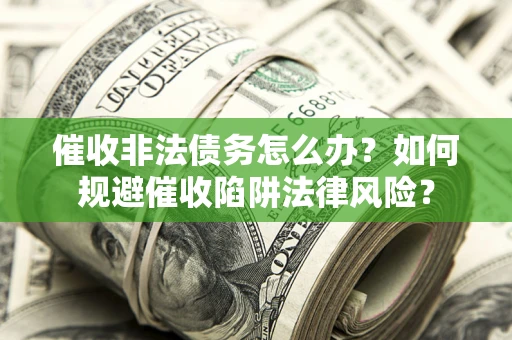 济南催收非法债务怎么办？如何规避催收陷阱法律风险？