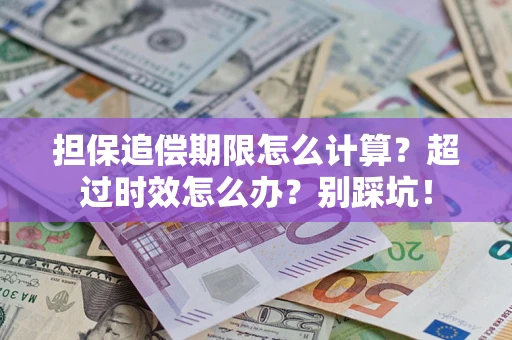 济南担保追偿期限怎么计算？超过时效怎么办？别踩坑！