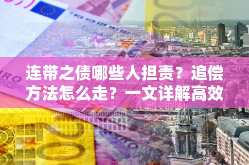 济南连带之债哪些人担责？追偿方法怎么走？一文详解高效维权流程