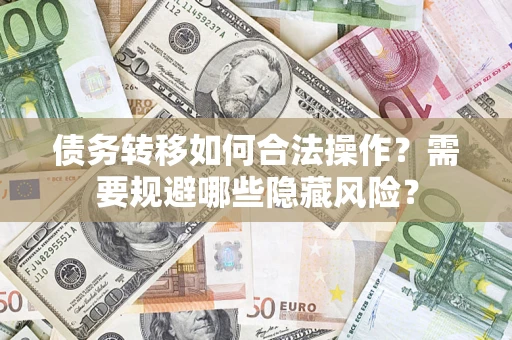 济南债务转移如何合法操作？需要规避哪些隐藏风险？