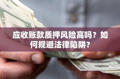 济南应收账款质押风险高吗？如何规避法律陷阱？