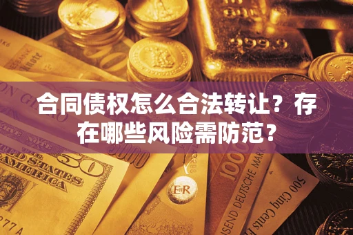 济南合同债权怎么合法转让？存在哪些风险需防范？
