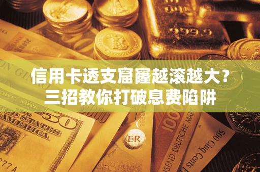 济南信用卡透支窟窿越滚越大？三招教你打破息费陷阱