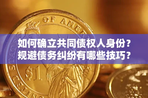 济南如何确立共同债权人身份？规避债务纠纷有哪些技巧？