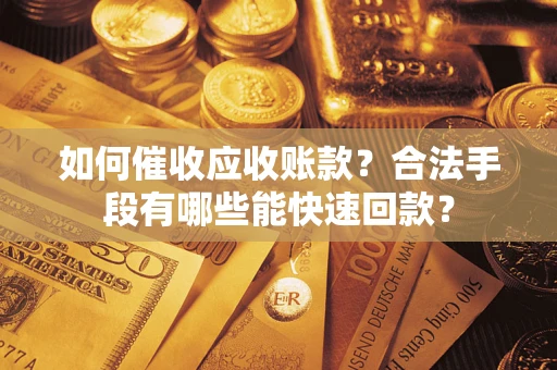 济南如何催收应收账款？合法手段有哪些能快速回款？