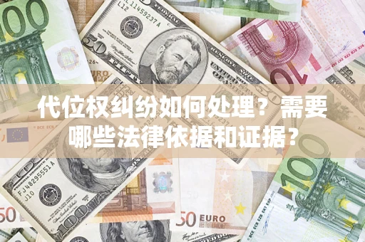 济南代位权纠纷如何处理？需要哪些法律依据和证据？