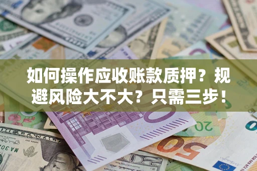 济南如何操作应收账款质押？规避风险大不大？只需三步！