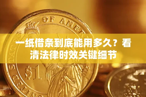 济南一纸借条到底能用多久？看清法律时效关键细节