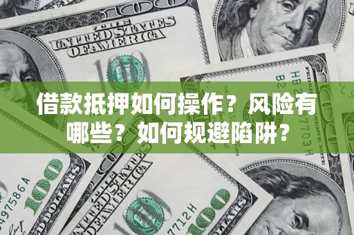 济南借款抵押如何操作?风险有哪些?如何规避陷阱? 济南借款抵押如何操作?风险有哪些?如何规避陷阱?
