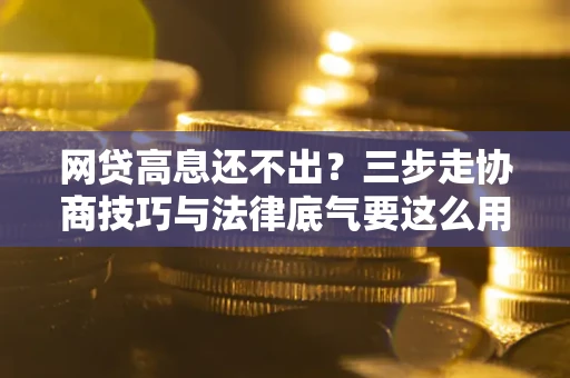 济南网贷高息还不出？三步走协商技巧与法律底气要这么用