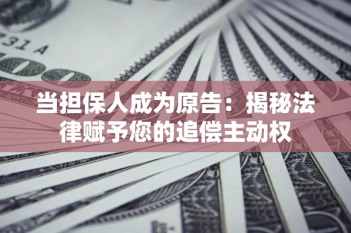 济南当担保人成为原告:揭秘法律赋予您的追偿主动权 济南当担保人成为原告:揭秘法律赋予您的追偿主动权