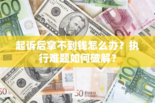 济南起诉后拿不到钱怎么办？执行难题如何破解？