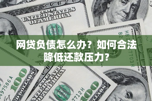 济南网贷负债怎么办？如何合法降低还款压力？