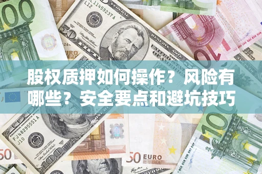 济南股权质押如何操作？风险有哪些？安全要点和避坑技巧？