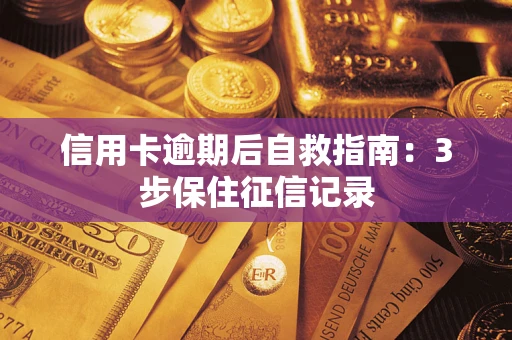 济南信用卡逾期后自救指南：3步保住征信记录