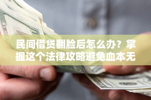 济南民间借贷翻脸后怎么办？掌握这个法律攻略避免血本无归