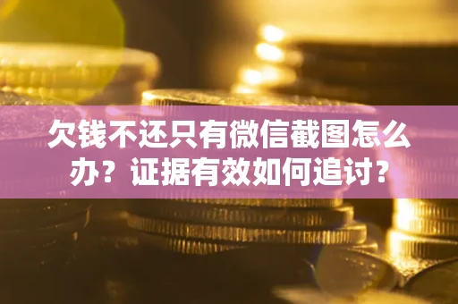 济南欠钱不还只有微信截图怎么办？证据有效如何追讨？