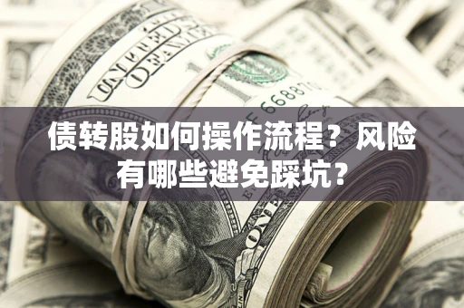 济南债转股如何操作流程?风险有哪些避免踩坑? 济南债转股如何操作流程?风险有哪些避免踩坑?