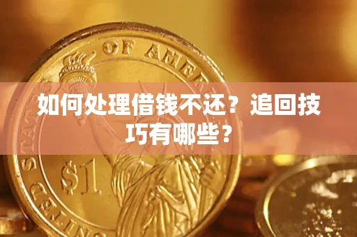 济南如何处理借钱不还？追回技巧有哪些？