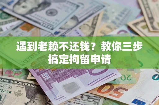 济南遇到老赖不还钱？教你三步搞定拘留申请