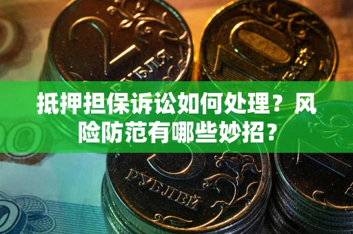济南抵押担保诉讼如何处理？风险防范有哪些妙招？