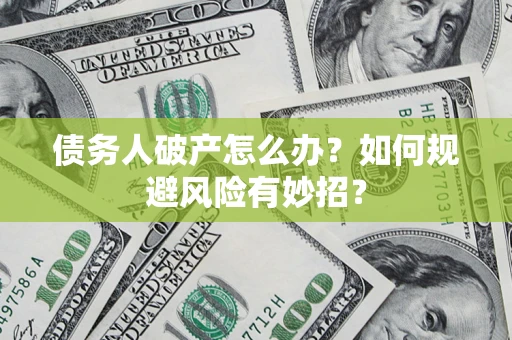 济南债务人破产怎么办？如何规避风险有妙招？