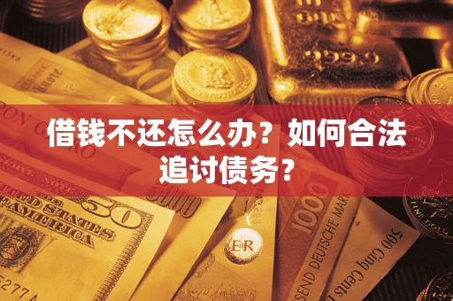 济南借钱不还怎么办？如何合法追讨债务？