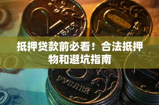 济南抵押贷款前必看！合法抵押物和避坑指南