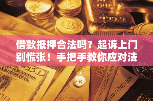 济南借款抵押合法吗？起诉上门别慌张！手把手教你应对法律程序