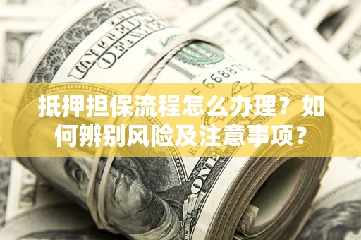 济南抵押担保流程怎么办理？如何辨别风险及注意事项？