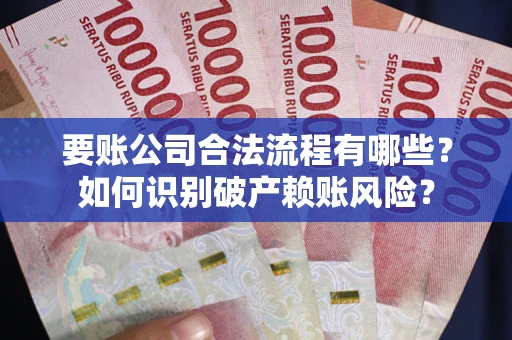 济南要账公司合法流程有哪些？如何识别破产赖账风险？