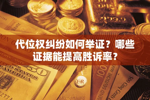 济南代位权纠纷如何举证？哪些证据能提高胜诉率？