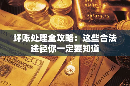 济南坏账处理全攻略：这些合法途径你一定要知道